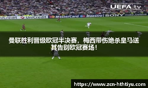 曼联胜利晋级欧冠半决赛，梅西带伤绝杀皇马送其告别欧冠赛场！